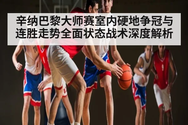 辛纳巴黎大师赛室内硬地争冠与连胜走势全面状态战术深度解析（kaiyun）
