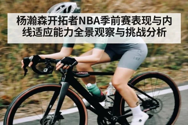 杨瀚森开拓者NBA季前赛表现与内线适应能力全景观察与挑战分析（kaiyun）