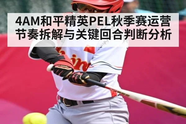 4AM和平精英PEL秋季赛运营节奏拆解与关键回合判断分析（kaiyun）
